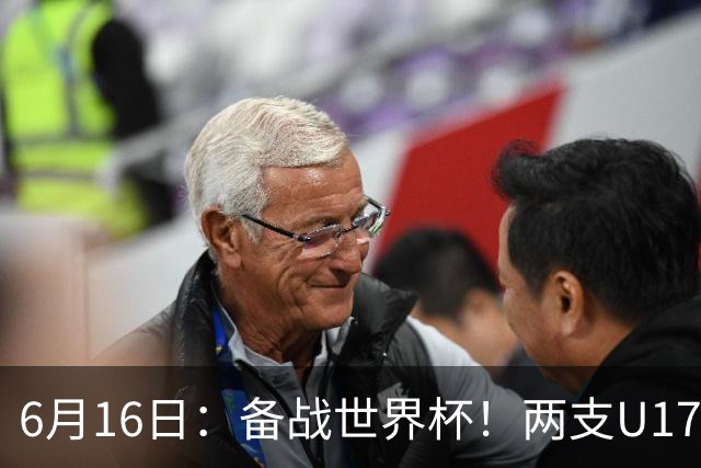 6月16日：备战世界杯！两支U17国少队战英超德甲西甲豪门赛程如下